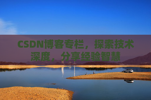 CSDN博客专栏，探索技术深度，分享经验智慧