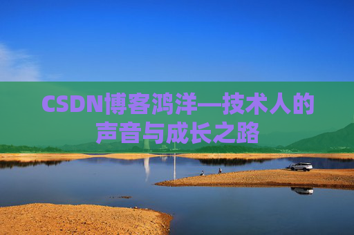CSDN博客鸿洋—技术人的声音与成长之路