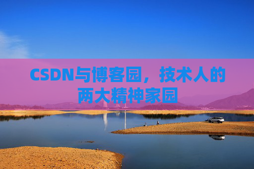 CSDN与博客园，技术人的两大精神家园