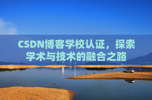 CSDN博客学校认证，探索学术与技术的融合之路