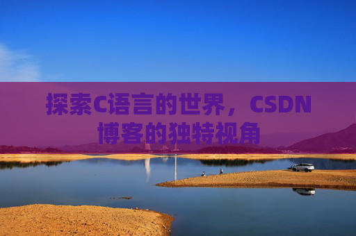 探索C语言的世界，CSDN博客的独特视角