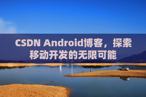 CSDN Android博客，探索移动开发的无限可能