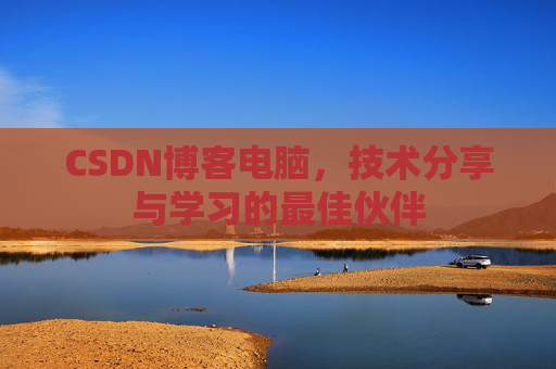 CSDN博客电脑，技术分享与学习的最佳伙伴
